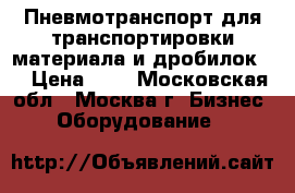 Пневмотранспорт для транспортировки материала и дробилок.  › Цена ­ 1 - Московская обл., Москва г. Бизнес » Оборудование   